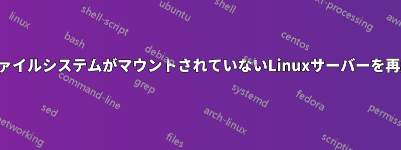 ルートファイルシステムがマウントされていないLinuxサーバーを再起動する