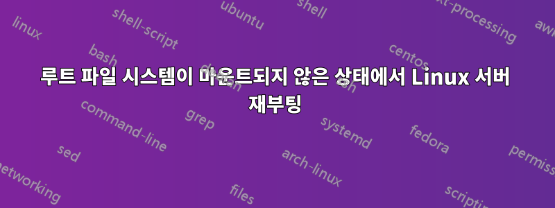 루트 파일 시스템이 마운트되지 않은 상태에서 Linux 서버 재부팅