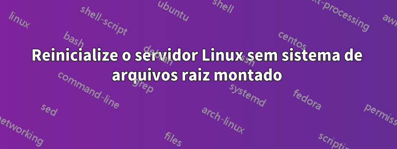 Reinicialize o servidor Linux sem sistema de arquivos raiz montado