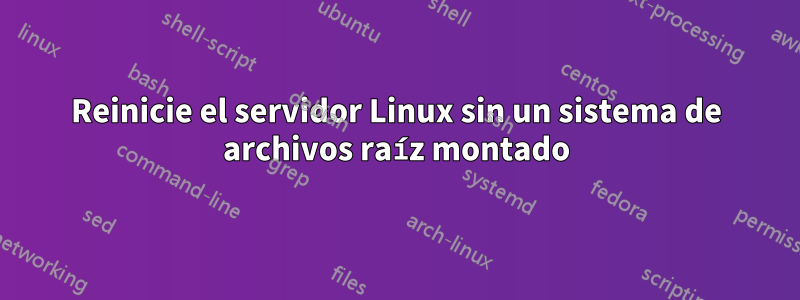 Reinicie el servidor Linux sin un sistema de archivos raíz montado