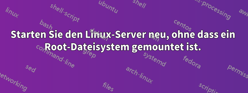 Starten Sie den Linux-Server neu, ohne dass ein Root-Dateisystem gemountet ist.