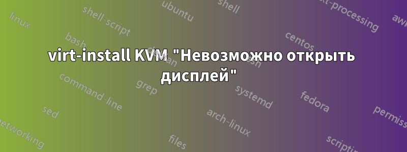 virt-install KVM "Невозможно открыть дисплей"