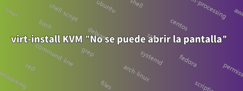 virt-install KVM "No se puede abrir la pantalla"