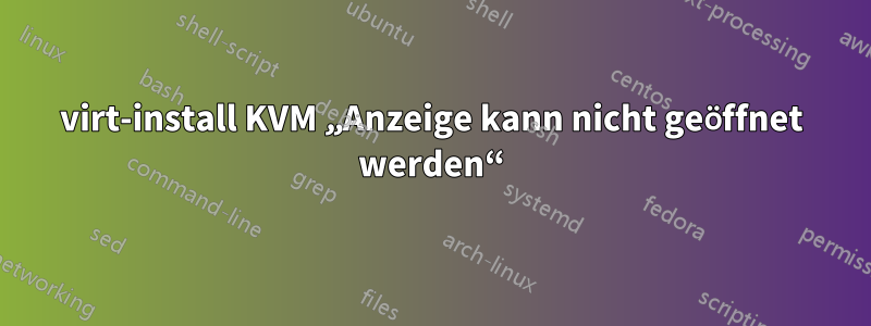 virt-install KVM „Anzeige kann nicht geöffnet werden“