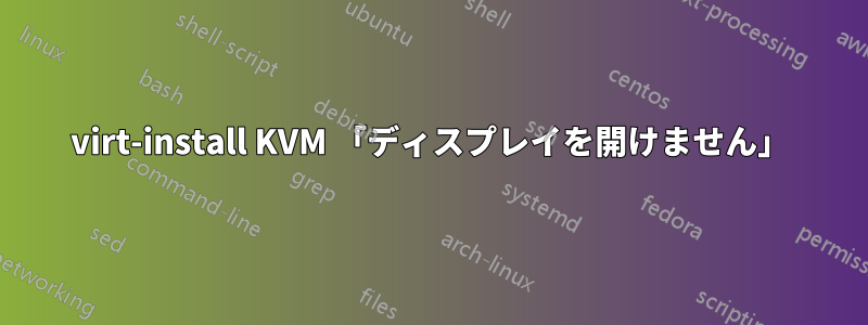 virt-install KVM 「ディスプレイを開けません」