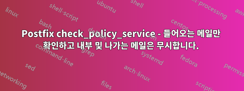 Postfix check_policy_service - 들어오는 메일만 확인하고 내부 및 나가는 메일은 무시합니다.