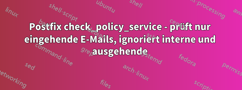 Postfix check_policy_service - prüft nur eingehende E-Mails, ignoriert interne und ausgehende