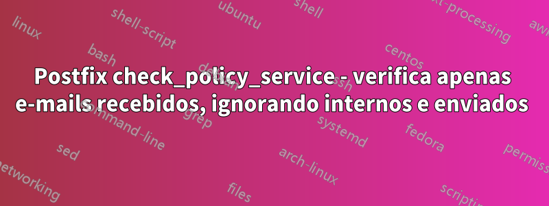 Postfix check_policy_service - verifica apenas e-mails recebidos, ignorando internos e enviados