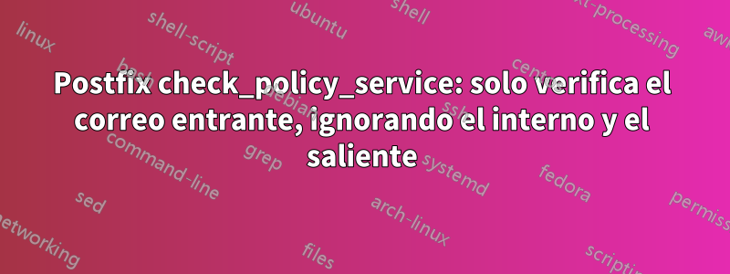 Postfix check_policy_service: solo verifica el correo entrante, ignorando el interno y el saliente