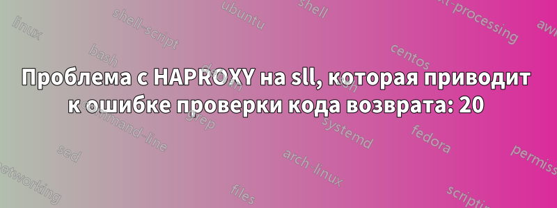 Проблема с HAPROXY на sll, которая приводит к ошибке проверки кода возврата: 20