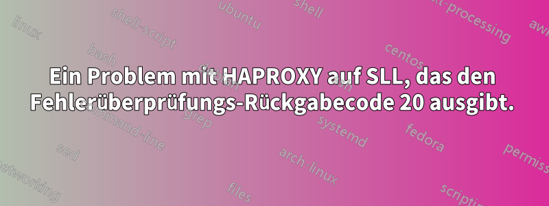 Ein Problem mit HAPROXY auf SLL, das den Fehlerüberprüfungs-Rückgabecode 20 ausgibt.