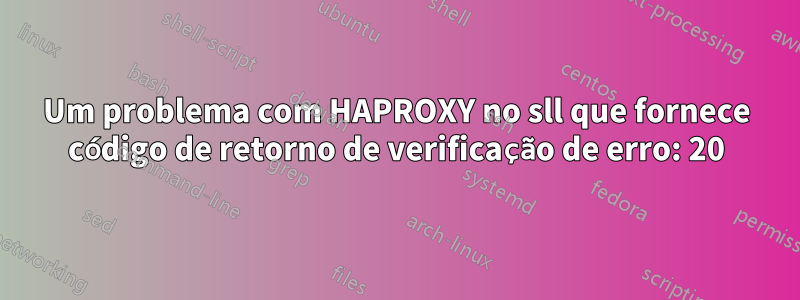 Um problema com HAPROXY no sll que fornece código de retorno de verificação de erro: 20