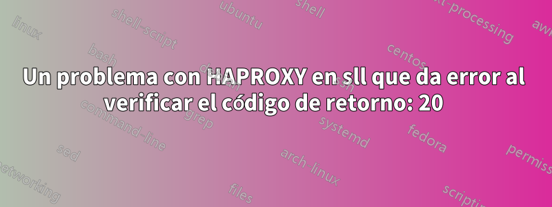 Un problema con HAPROXY en sll que da error al verificar el código de retorno: 20