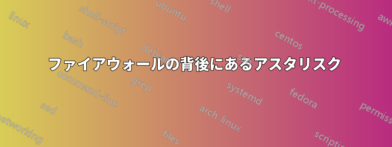 ファイアウォールの背後にあるアスタリスク