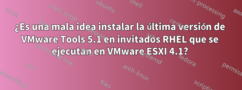 ¿Es una mala idea instalar la última versión de VMware Tools 5.1 en invitados RHEL que se ejecutan en VMware ESXI 4.1?