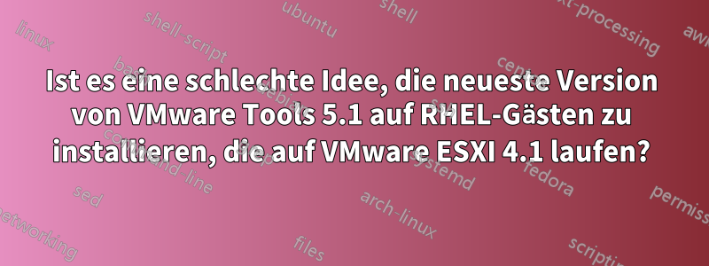 Ist es eine schlechte Idee, die neueste Version von VMware Tools 5.1 auf RHEL-Gästen zu installieren, die auf VMware ESXI 4.1 laufen?