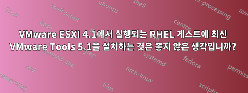 VMware ESXI 4.1에서 실행되는 RHEL 게스트에 최신 VMware Tools 5.1을 설치하는 것은 좋지 않은 생각입니까?