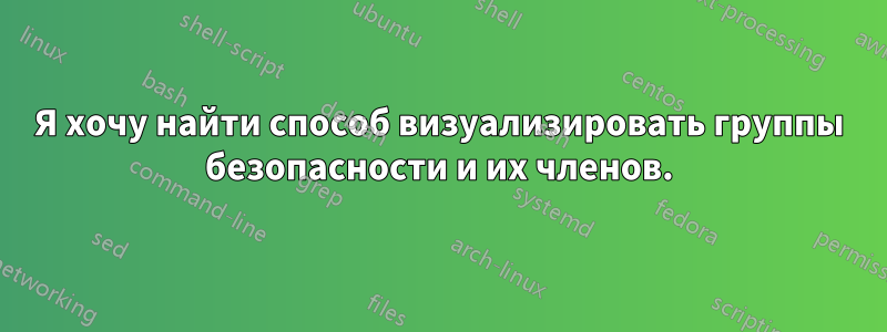 Я хочу найти способ визуализировать группы безопасности и их членов.