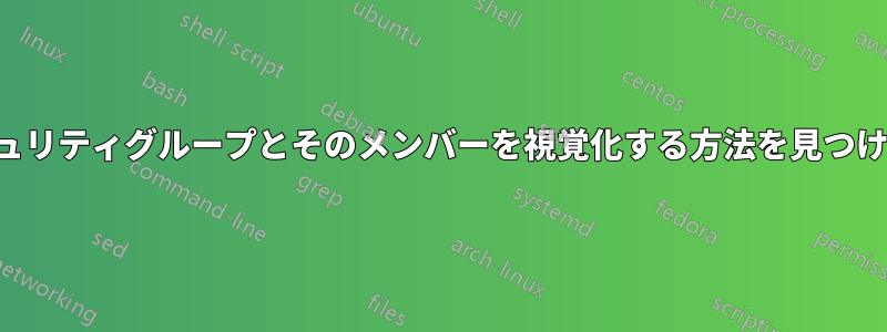 セキュリティグループとそのメンバーを視覚化する方法を見つけたい