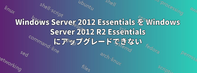 Windows Server 2012 Essentials を Windows Server 2012 R2 Essentials にアップグレードできない