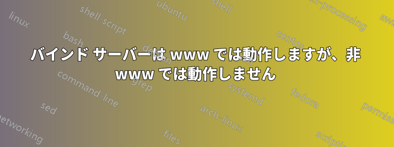 バインド サーバーは www では動作しますが、非 www では動作しません