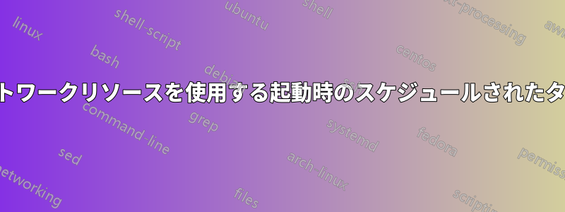 ネットワークリソースを使用する起動時のスケジュールされたタスク