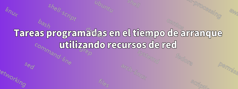 Tareas programadas en el tiempo de arranque utilizando recursos de red