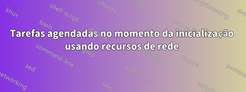 Tarefas agendadas no momento da inicialização usando recursos de rede