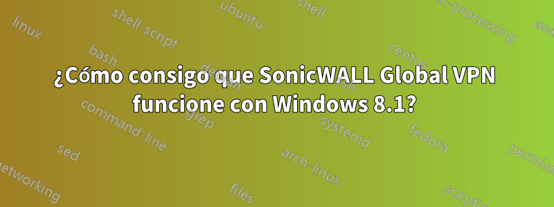 ¿Cómo consigo que SonicWALL Global VPN funcione con Windows 8.1?