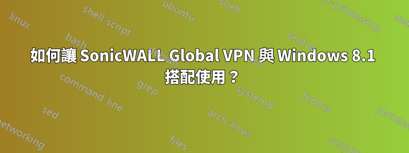 如何讓 SonicWALL Global VPN 與 Windows 8.1 搭配使用？