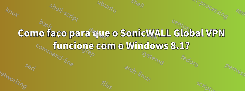 Como faço para que o SonicWALL Global VPN funcione com o Windows 8.1?