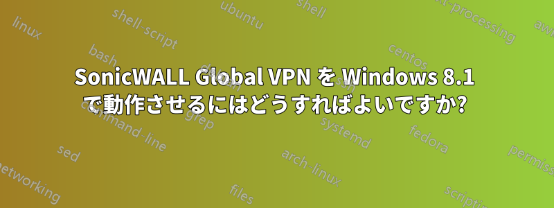 SonicWALL Global VPN を Windows 8.1 で動作させるにはどうすればよいですか?