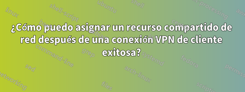 ¿Cómo puedo asignar un recurso compartido de red después de una conexión VPN de cliente exitosa?