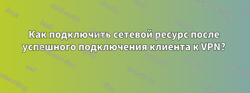 Как подключить сетевой ресурс после успешного подключения клиента к VPN?