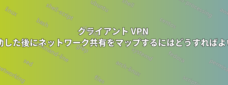 クライアント VPN 接続が成功した後にネットワーク共有をマップするにはどうすればよいですか?