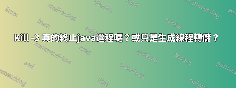 Kill -3 真的終止java進程嗎？或只是生成線程轉儲？