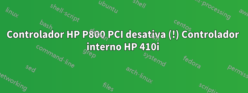 Controlador HP P800 PCI desativa (!) Controlador interno HP 410i