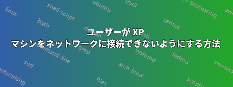 ユーザーが XP マシンをネットワークに接続できないようにする方法