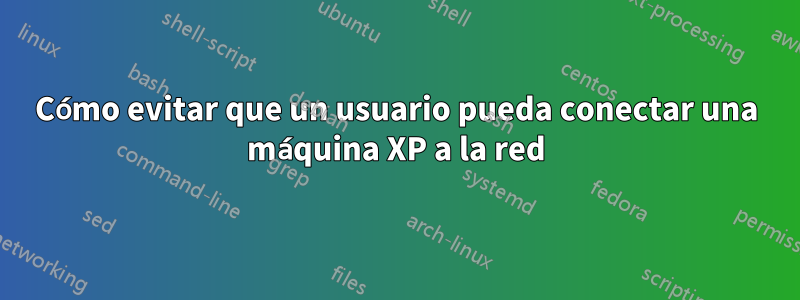 Cómo evitar que un usuario pueda conectar una máquina XP a la red