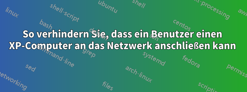 So verhindern Sie, dass ein Benutzer einen XP-Computer an das Netzwerk anschließen kann