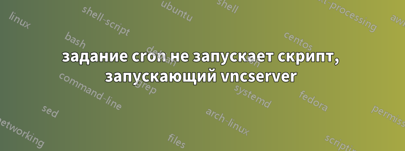 задание cron не запускает скрипт, запускающий vncserver