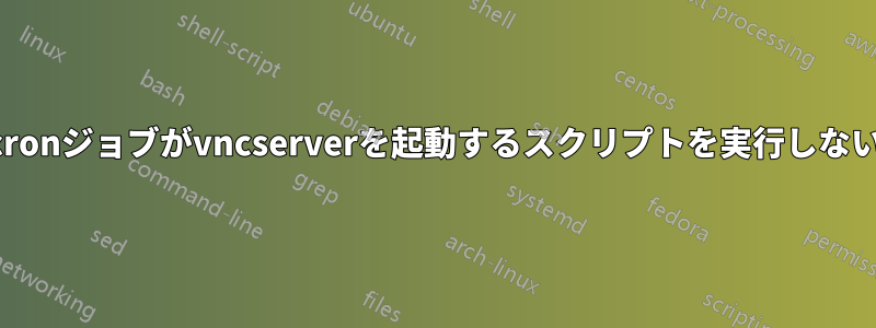 cronジョブがvncserverを起動するスクリプトを実行しない