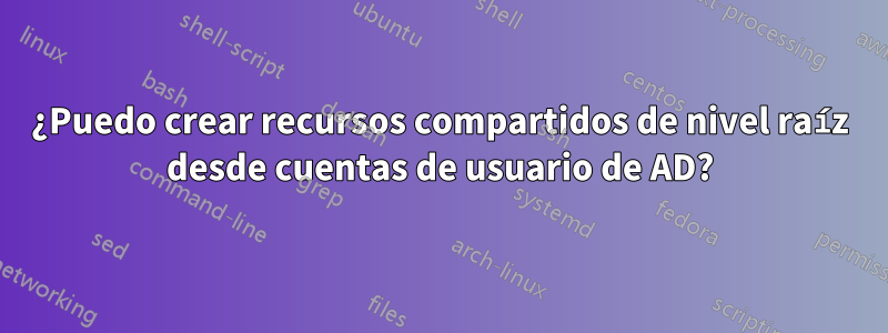 ¿Puedo crear recursos compartidos de nivel raíz desde cuentas de usuario de AD?