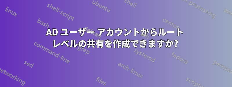 AD ユーザー アカウントからルート レベルの共有を作成できますか?