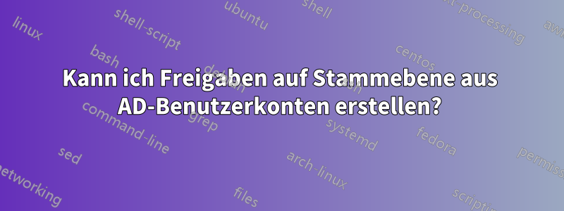 Kann ich Freigaben auf Stammebene aus AD-Benutzerkonten erstellen?