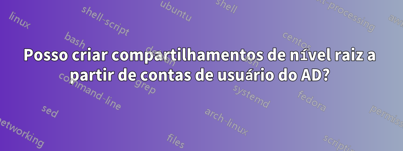 Posso criar compartilhamentos de nível raiz a partir de contas de usuário do AD?