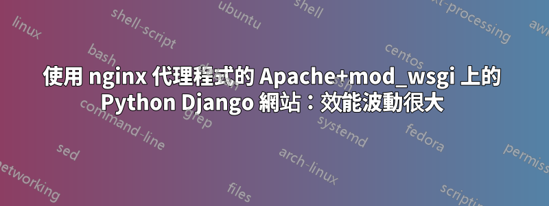 使用 nginx 代理程式的 Apache+mod_wsgi 上的 Python Django 網站：效能波動很大