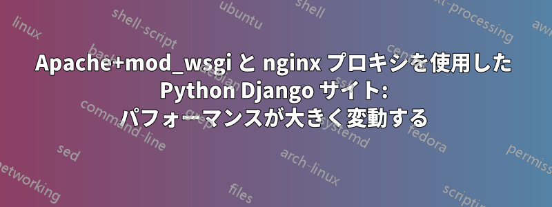 Apache+mod_wsgi と nginx プロキシを使用した Python Django サイト: パフォーマンスが大きく変動する