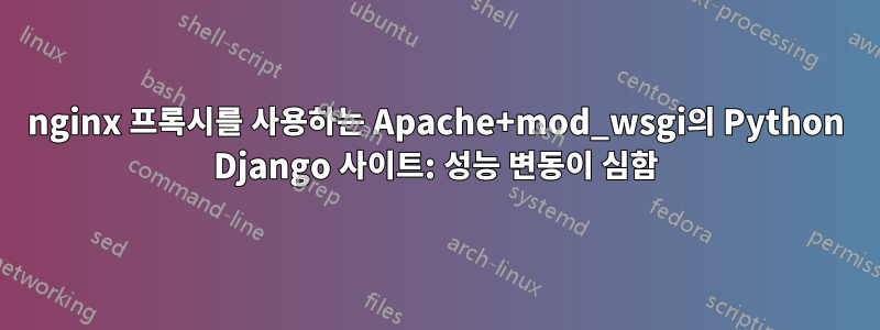 nginx 프록시를 사용하는 Apache+mod_wsgi의 Python Django 사이트: 성능 변동이 심함