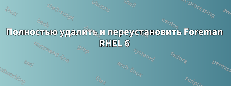 Полностью удалить и переустановить Foreman RHEL 6